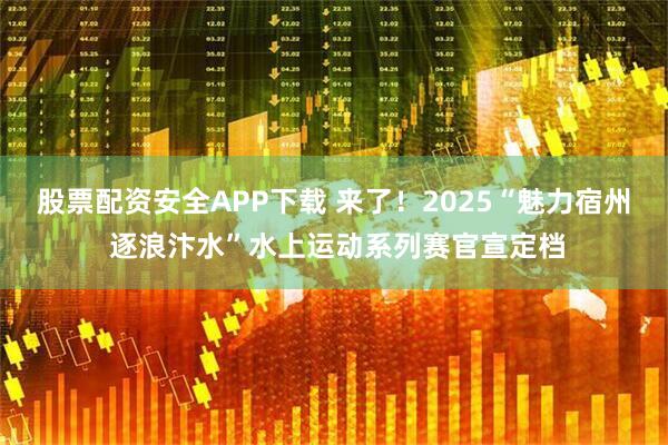 股票配资安全APP下载 来了!2025“魅力宿州 逐浪汴水”水上运动系列赛官宣定档