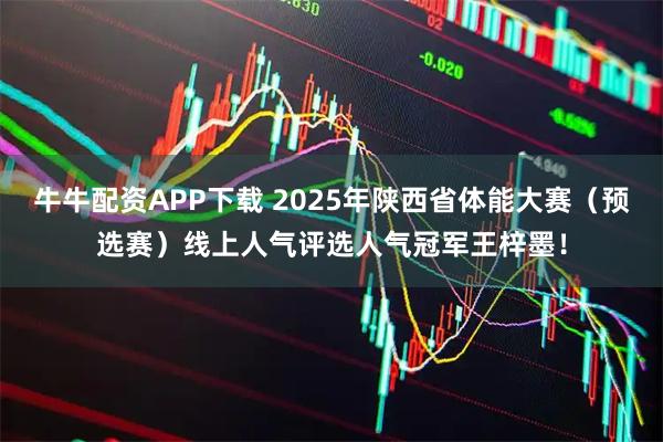 牛牛配资APP下载 2025年陕西省体能大赛(预选赛)线上人气评选人气冠军王梓墨!