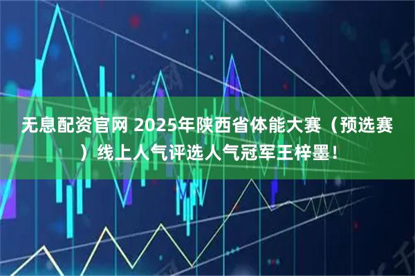 无息配资官网 2025年陕西省体能大赛(预选赛)线上人气评选人气冠军王梓墨!