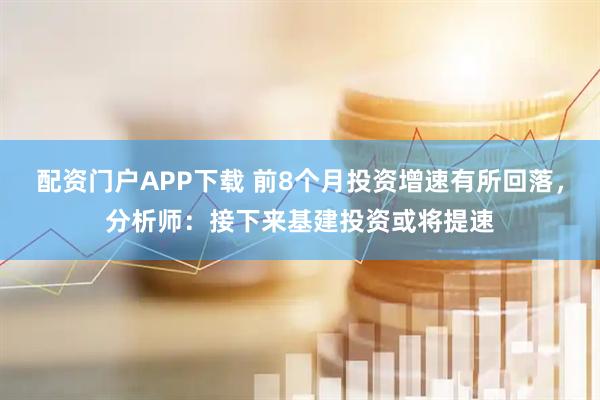 配资门户APP下载 前8个月投资增速有所回落,分析师:接下来基建投资或将提速