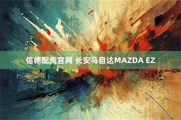 信德配资官网 长安马自达MAZDA EZ