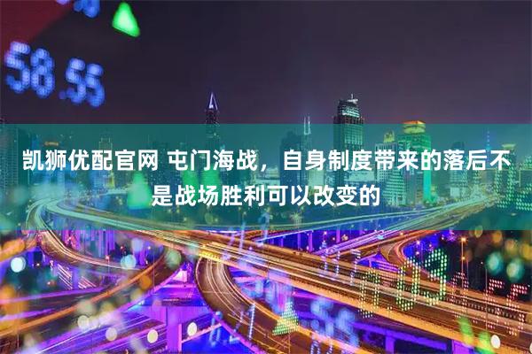 凯狮优配官网 屯门海战,自身制度带来的落后不是战场胜利可以改变的