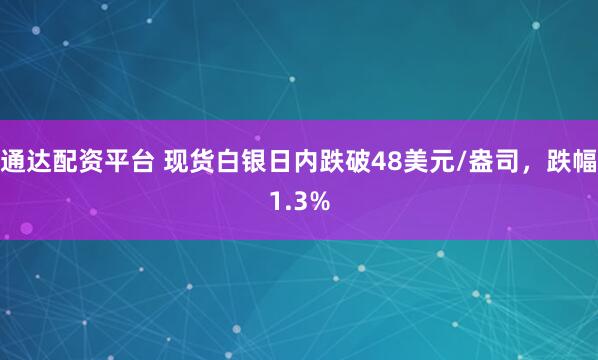 通达配资平台 现货白银日内跌破48美元/盎司，跌幅1.3%