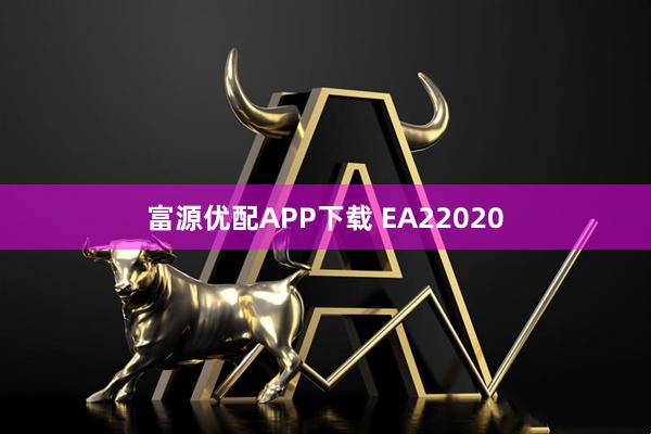 富源优配APP下载 EA22020