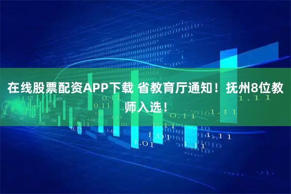 在线股票配资APP下载 省教育厅通知！抚州8位教师入选！