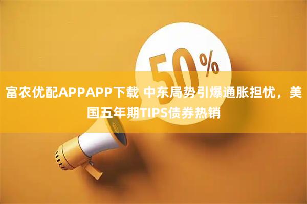 富农优配APPAPP下载 中东局势引爆通胀担忧，美国五年期TIPS债券热销